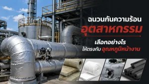 ฉนวนกันความร้อนอุตสาหกรรม เลือกอย่างไรให้ตรงกับอุณหภูมิหน้างาน